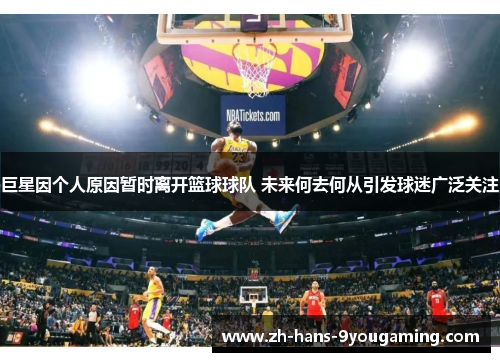 巨星因个人原因暂时离开篮球球队 未来何去何从引发球迷广泛关注