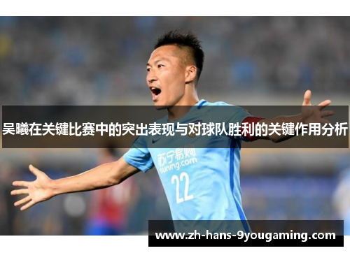 吴曦在关键比赛中的突出表现与对球队胜利的关键作用分析
