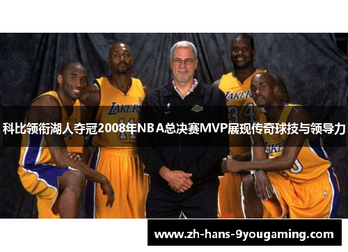 科比领衔湖人夺冠2008年NBA总决赛MVP展现传奇球技与领导力