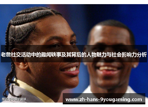 老詹社交活动中的趣闻轶事及其背后的人物魅力与社会影响力分析 老詹社交活动中的趣闻轶事及其背后的人物魅力与社会影响力分析