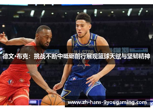 德文·布克：挑战不断中砥砺前行展现篮球天赋与坚韧精神