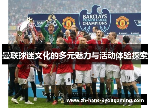 曼联球迷文化的多元魅力与活动体验探索 曼联球迷文化的多元魅力与活动体验探索