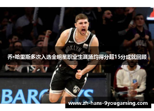 乔·哈里斯多次入选全明星职业生涯场均得分超15分成就回顾