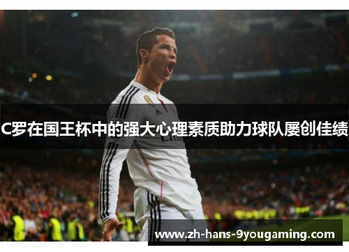 C罗在国王杯中的强大心理素质助力球队屡创佳绩 C罗在国王杯中的强大心理素质助力球队屡创佳绩
