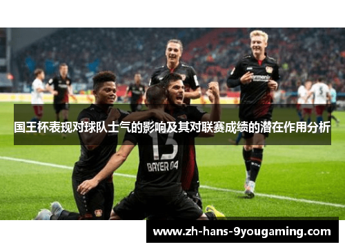 国王杯表现对球队士气的影响及其对联赛成绩的潜在作用分析 国王杯表现对球队士气的影响及其对联赛成绩的潜在作用分析