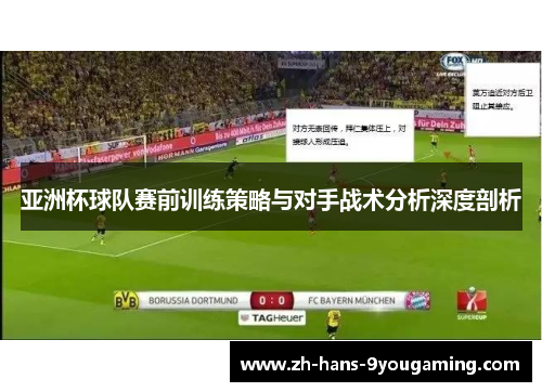 亚洲杯球队赛前训练策略与对手战术分析深度剖析
