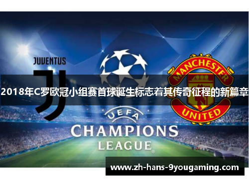 2018年C罗欧冠小组赛首球诞生标志着其传奇征程的新篇章 2018年C罗欧冠小组赛首球诞生标志着其传奇征程的新篇章
