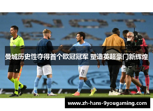 曼城历史性夺得首个欧冠冠军 塑造英超豪门新辉煌