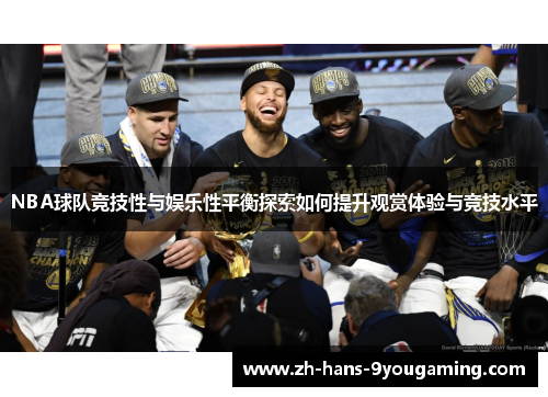 NBA球队竞技性与娱乐性平衡探索如何提升观赏体验与竞技水平 NBA球队竞技性与娱乐性平衡探索如何提升观赏体验与竞技水平