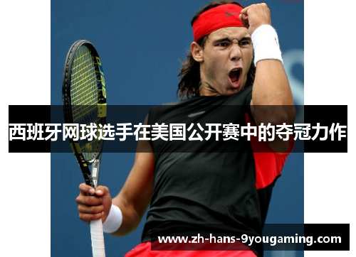 西班牙网球选手在美国公开赛中的夺冠力作