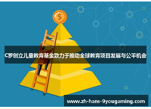 C罗创立儿童教育基金致力于推动全球教育项目发展与公平机会 C罗创立儿童教育基金致力于推动全球教育项目发展与公平机会
