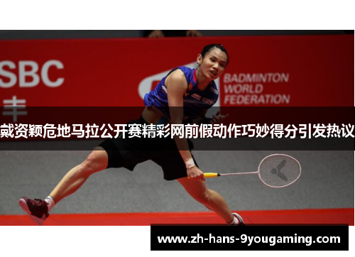 戴资颖危地马拉公开赛精彩网前假动作巧妙得分引发热议 戴资颖危地马拉公开赛精彩网前假动作巧妙得分引发热议