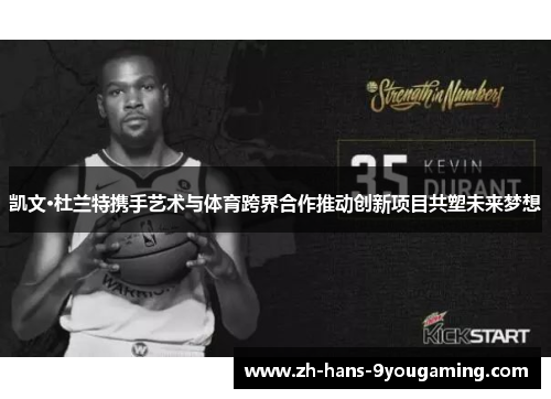 凯文·杜兰特携手艺术与体育跨界合作推动创新项目共塑未来梦想