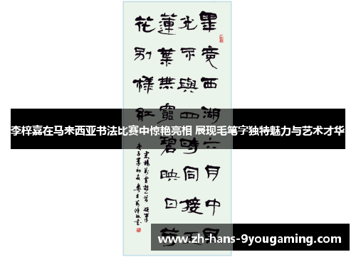 李梓嘉在马来西亚书法比赛中惊艳亮相 展现毛笔字独特魅力与艺术才华