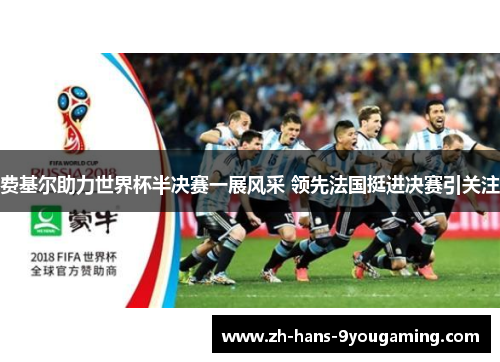 费基尔助力世界杯半决赛一展风采 领先法国挺进决赛引关注 费基尔助力世界杯半决赛一展风采 领先法国挺进决赛引关注