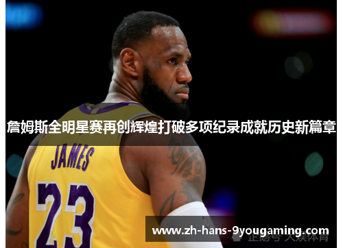 詹姆斯全明星赛再创辉煌打破多项纪录成就历史新篇章 詹姆斯全明星赛再创辉煌打破多项纪录成就历史新篇章