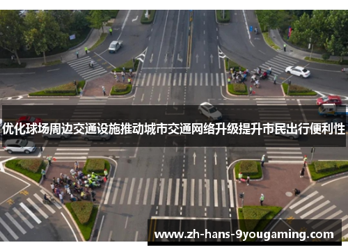 优化球场周边交通设施推动城市交通网络升级提升市民出行便利性 优化球场周边交通设施推动城市交通网络升级提升市民出行便利性