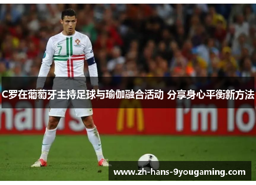 C罗在葡萄牙主持足球与瑜伽融合活动 分享身心平衡新方法 C罗在葡萄牙主持足球与瑜伽融合活动 分享身心平衡新方法