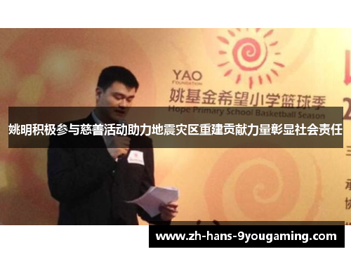 姚明积极参与慈善活动助力地震灾区重建贡献力量彰显社会责任 姚明积极参与慈善活动助力地震灾区重建贡献力量彰显社会责任