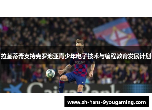 拉基蒂奇支持克罗地亚青少年电子技术与编程教育发展计划 拉基蒂奇支持克罗地亚青少年电子技术与编程教育发展计划