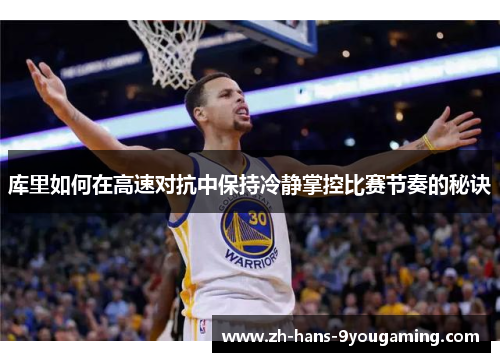 库里如何在高速对抗中保持冷静掌控比赛节奏的秘诀