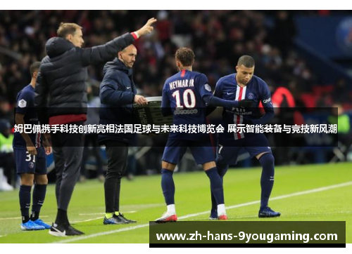 姆巴佩携手科技创新亮相法国足球与未来科技博览会 展示智能装备与竞技新风潮 姆巴佩携手科技创新亮相法国足球与未来科技博览会 展示智能装备与竞技新风潮