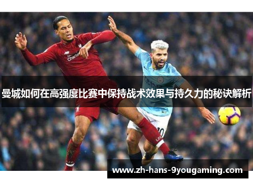 曼城如何在高强度比赛中保持战术效果与持久力的秘诀解析