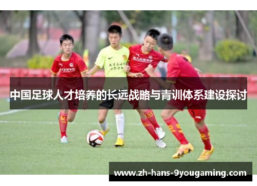中国足球人才培养的长远战略与青训体系建设探讨
