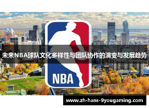 未来NBA球队文化多样性与团队协作的演变与发展趋势 未来NBA球队文化多样性与团队协作的演变与发展趋势