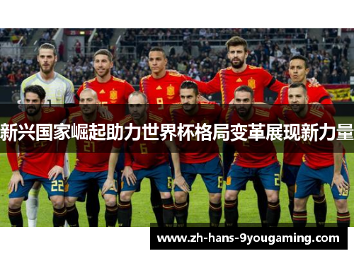 新兴国家崛起助力世界杯格局变革展现新力量 新兴国家崛起助力世界杯格局变革展现新力量