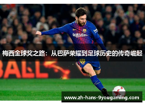 梅西金球奖之路:从巴萨荣耀到足球历史的传奇崛起 梅西金球奖之路:从巴萨荣耀到足球历史的传奇崛起