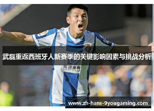 武磊重返西班牙人新赛季的关键影响因素与挑战分析