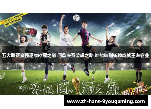五大联赛豪强逐鹿欧冠之巅 问鼎决赛荣耀之路 谁能披荆斩棘成就王者霸业
