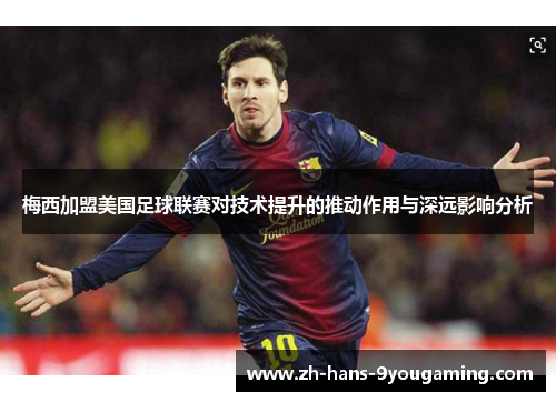 梅西加盟美国足球联赛对技术提升的推动作用与深远影响分析