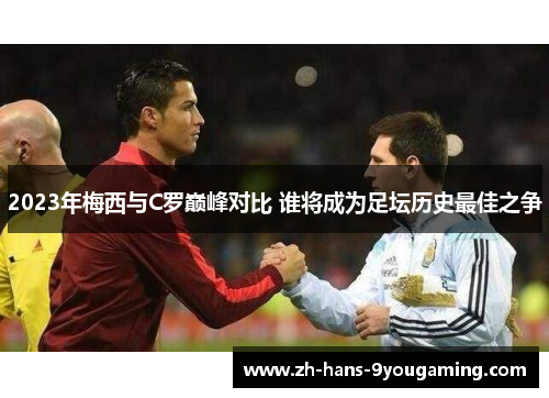 2023年梅西与C罗巅峰对比 谁将成为足坛历史最佳之争 2023年梅西与C罗巅峰对比 谁将成为足坛历史最佳之争