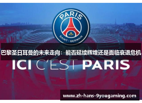巴黎圣日耳曼的未来走向:能否延续辉煌还是面临衰退危机 巴黎圣日耳曼的未来走向:能否延续辉煌还是面临衰退危机