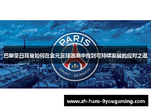 巴黎圣日耳曼如何在金元足球浪潮中找到可持续发展的应对之道 巴黎圣日耳曼如何在金元足球浪潮中找到可持续发展的应对之道