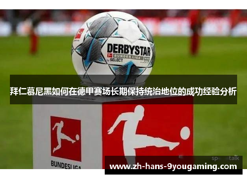 拜仁慕尼黑如何在德甲赛场长期保持统治地位的成功经验分析