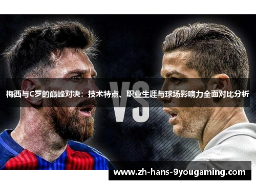 梅西与C罗的巅峰对决：技术特点、职业生涯与球场影响力全面对比分析
