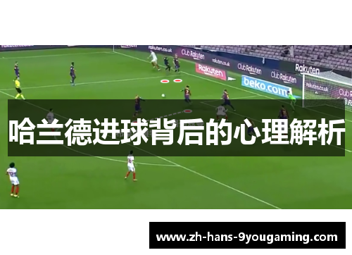 哈兰德进球背后的心理解析 哈兰德进球背后的心理解析