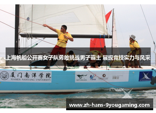 上海帆船公开赛女子队勇敢挑战男子霸主 展现竞技实力与风采 上海帆船公开赛女子队勇敢挑战男子霸主 展现竞技实力与风采