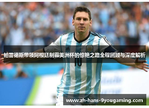 帕雷德斯带领阿根廷制霸美洲杯的惊艳之路全程回顾与深度解析