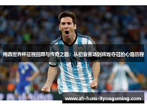 梅西世界杯征程回顾与传奇之路:从初登赛场到辉煌夺冠的心路历程 梅西世界杯征程回顾与传奇之路:从初登赛场到辉煌夺冠的心路历程