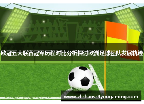 欧冠五大联赛冠军历程对比分析探讨欧洲足球强队发展轨迹