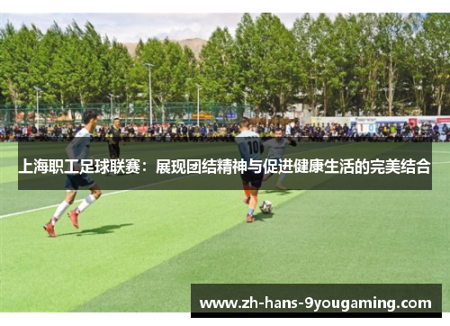 上海职工足球联赛：展现团结精神与促进健康生活的完美结合