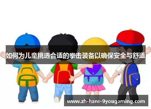 如何为儿童挑选合适的拳击装备以确保安全与舒适 如何为儿童挑选合适的拳击装备以确保安全与舒适