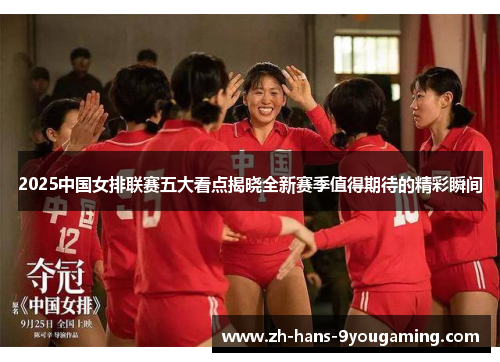 2025中国女排联赛五大看点揭晓全新赛季值得期待的精彩瞬间 2025中国女排联赛五大看点揭晓全新赛季值得期待的精彩瞬间