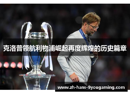克洛普领航利物浦崛起再度辉煌的历史篇章 克洛普领航利物浦崛起再度辉煌的历史篇章