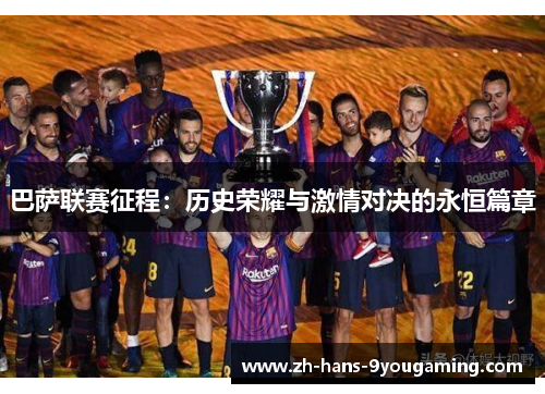 巴萨联赛征程:历史荣耀与激情对决的永恒篇章 巴萨联赛征程:历史荣耀与激情对决的永恒篇章