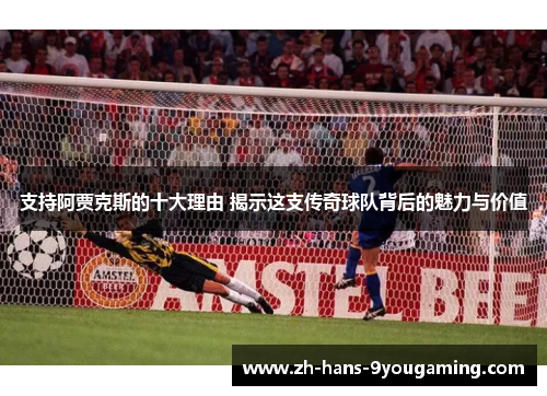 支持阿贾克斯的十大理由 揭示这支传奇球队背后的魅力与价值